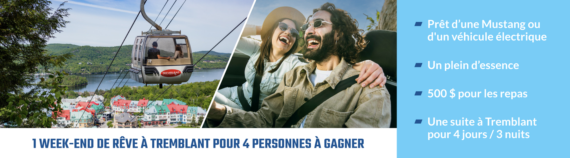 Un week-end de rêve à Tremblant pour quatre personnes à gagner : Prêt d'une Mustang ou d'un véhicule électrique, Un plein d'essence, 500 dollars pour les repas, Une suite à Tremblant pour quatre jours et trois nuits.